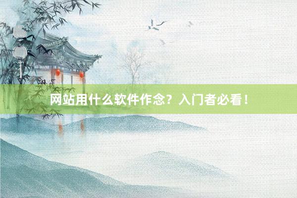 网站用什么软件作念？入门者必看！