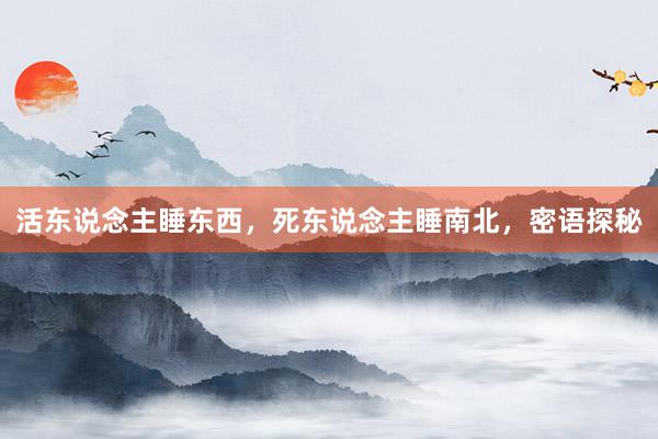 活东说念主睡东西，死东说念主睡南北，密语探秘