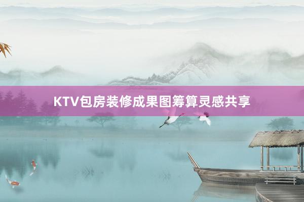 KTV包房装修成果图筹算灵感共享