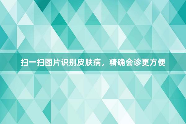 扫一扫图片识别皮肤病，精确会诊更方便