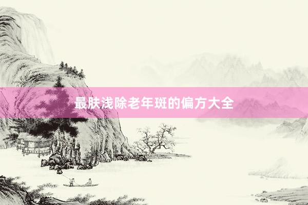 最肤浅除老年斑的偏方大全