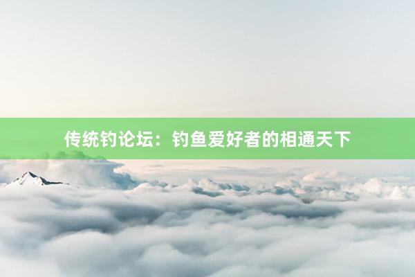 传统钓论坛：钓鱼爱好者的相通天下