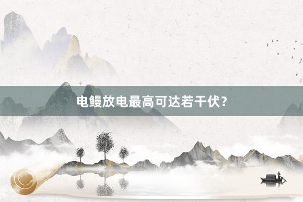 电鳗放电最高可达若干伏？