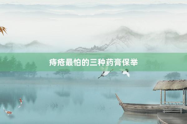 痔疮最怕的三种药膏保举