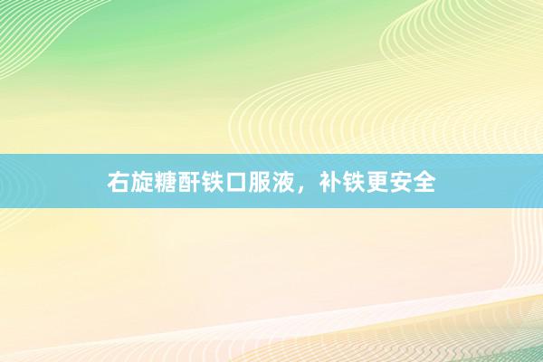 右旋糖酐铁口服液，补铁更安全