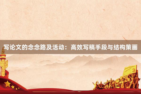 写论文的念念路及活动：高效写稿手段与结构策画