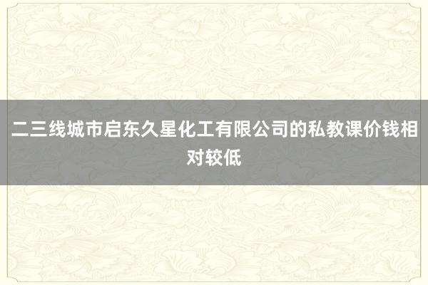 二三线城市启东久星化工有限公司的私教课价钱相对较低
