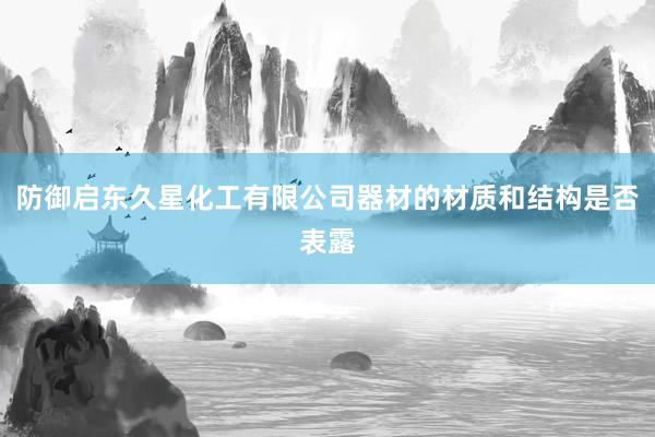 防御启东久星化工有限公司器材的材质和结构是否表露